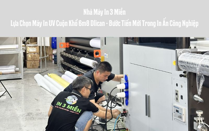 Nhà Máy In 3 Miền: Lựa Chọn Máy In UV Cuộn Khổ 6m8 Dlican - Bước Tiến Mới Trong In Ấn Công Nghiệp
